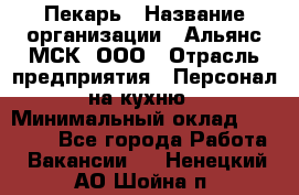 Пекарь › Название организации ­ Альянс-МСК, ООО › Отрасль предприятия ­ Персонал на кухню › Минимальный оклад ­ 28 500 - Все города Работа » Вакансии   . Ненецкий АО,Шойна п.